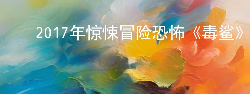 ﻿常桂芝发布﻿2017年惊悚冒险恐怖《毒鲨》BD中英双字幕迅雷下载_电影天堂